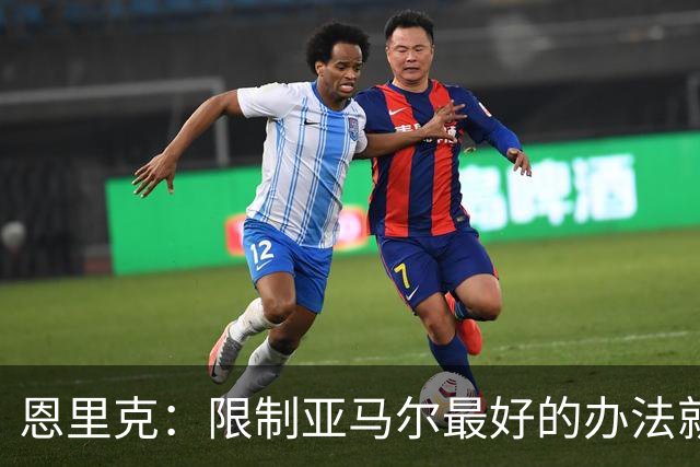 恩里克：限制亚马尔最好的办法就是别让他碰球；巴萨并非完美